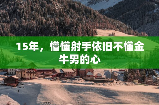 15年，懵懂射手依旧不懂金牛男的心