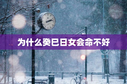 为什么癸巳日女会命不好