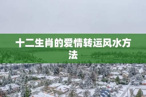 十二生肖的爱情转运风水方法