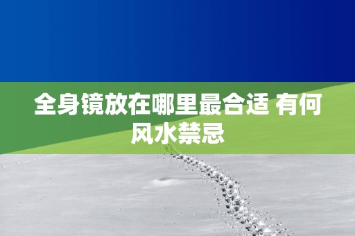 全身镜放在哪里最合适 有何风水禁忌