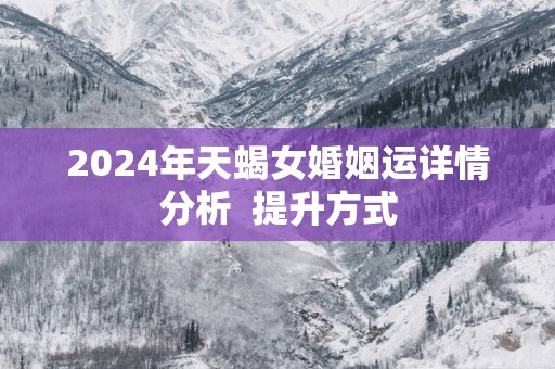 2025年天蝎女婚姻运详情分析  提升方式