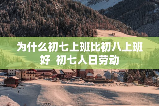 为什么初七上班比初八上班好  初七人日劳动