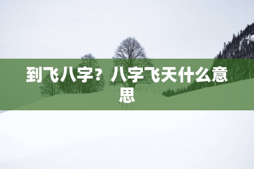 到飞八字?八字飞天什么意思 到飞八字?八字飞天什么意思