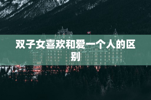 双子女喜欢和爱一个人的区别