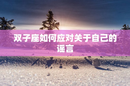 双子座如何应对关于自己的谣言