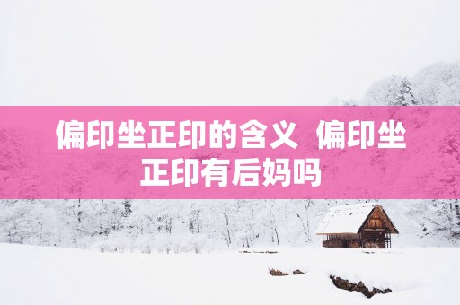 偏印坐正印的含义  偏印坐正印有后妈吗