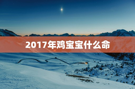 2017年鸡宝宝什么命