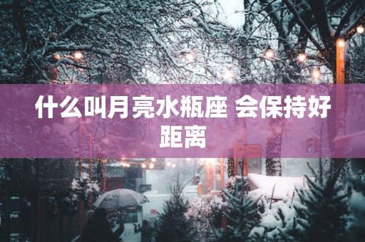 什么叫月亮水瓶座 会保持好距离