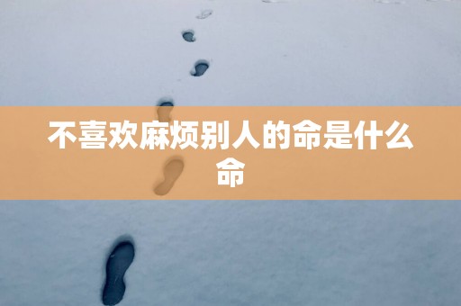 不喜欢麻烦别人的命是什么命