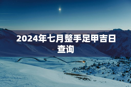2025年七月整手足甲吉日查询