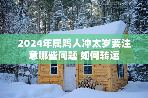 2025年属鸡人冲太岁要注意哪些问题 如何转运