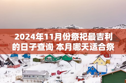 2025年11月份祭祀最吉利的日子查询 本月哪天适合祭祀
