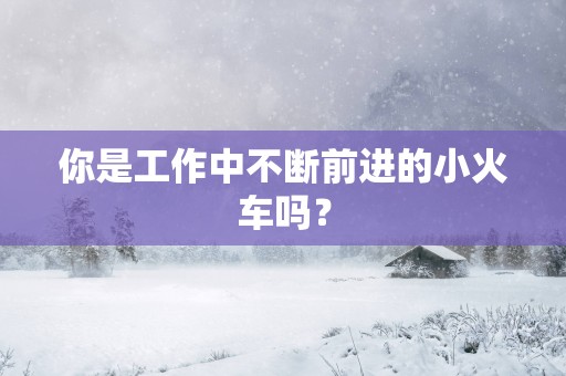 你是工作中不断前进的小火车吗？