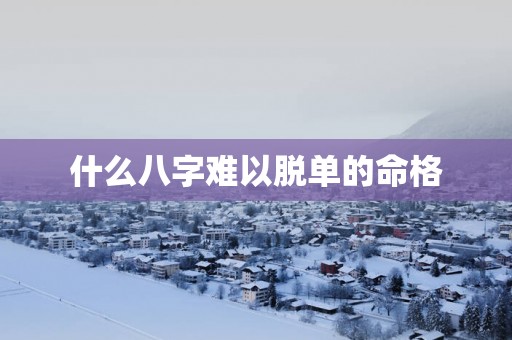 什么八字难以脱单的命格