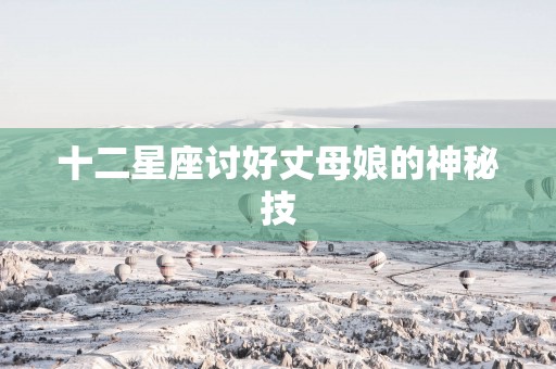 十二星座讨好丈母娘的神秘技