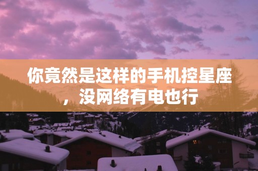 你竟然是这样的手机控星座，没网络有电也行