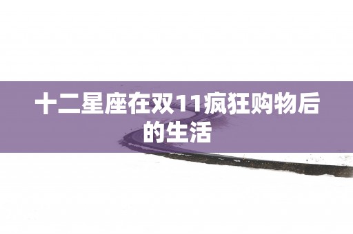 十二星座在双11疯狂购物后的生活