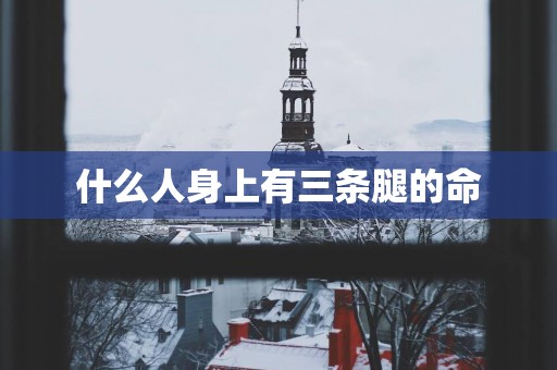 什么人身上有三条腿的命