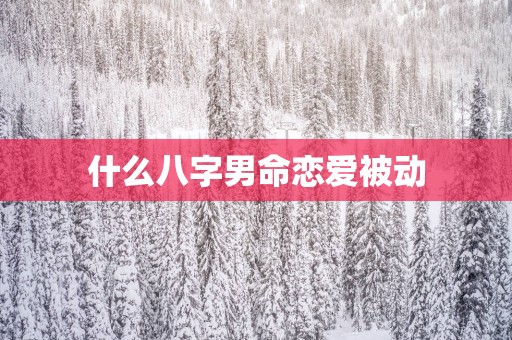 什么八字男命恋爱被动