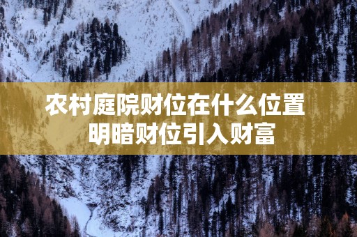 农村庭院财位在什么位置  明暗财位引入财富