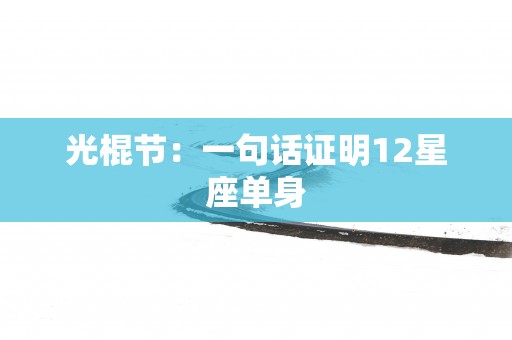 光棍节：一句话证明12星座单身