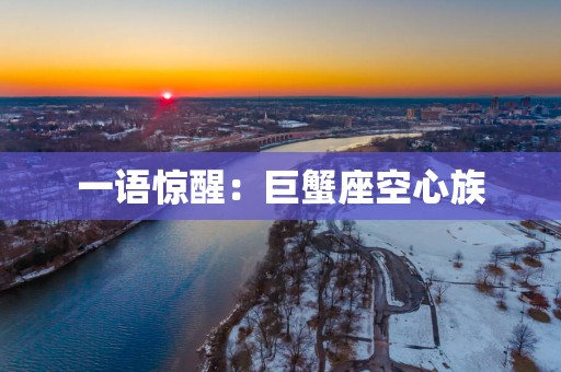一语惊醒：巨蟹座空心族
