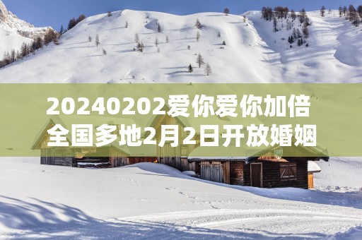 20250202爱你爱你加倍 全国多地2月2日开放婚姻登记