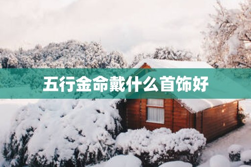 五行金命戴什么首饰好