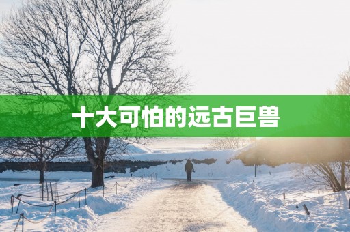 十大可怕的远古巨兽
