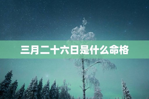 三月二十六日是什么命格