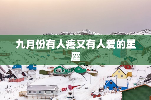 九月份有人疼又有人爱的星座