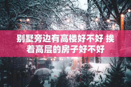 别墅旁边有高楼好不好 挨着高层的房子好不好