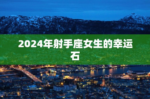2025年射手座女生的幸运石