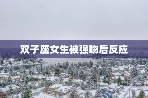双子座女生被强吻后反应
