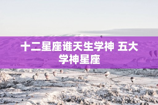 十二星座谁天生学神 五大学神星座
