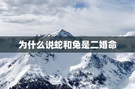 为什么说蛇和兔是二婚命