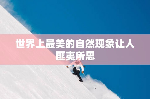 世界上最美的自然现象让人匪夷所思