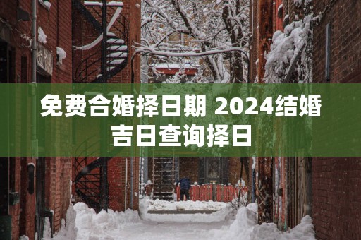 免费合婚择日期 2025结婚吉日查询择日