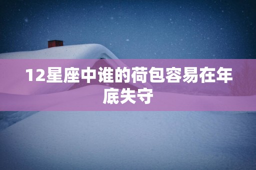 12星座中谁的荷包容易在年底失守