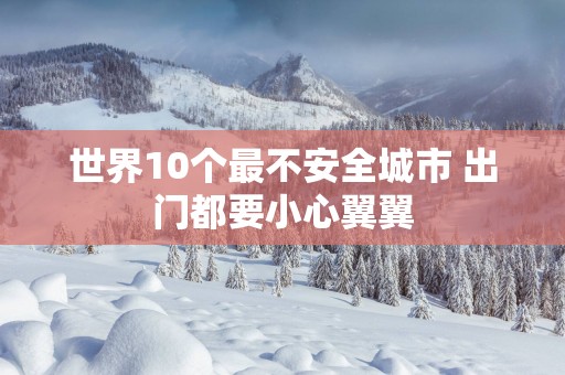 世界10个最不安全城市 出门都要小心翼翼