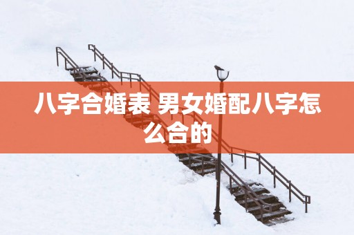 八字合婚表 男女婚配八字怎么合的