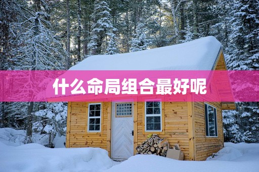 什么命局组合最好呢