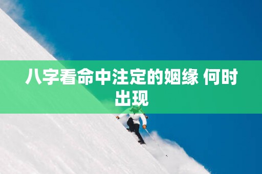 八字看命中注定的姻缘 何时出现