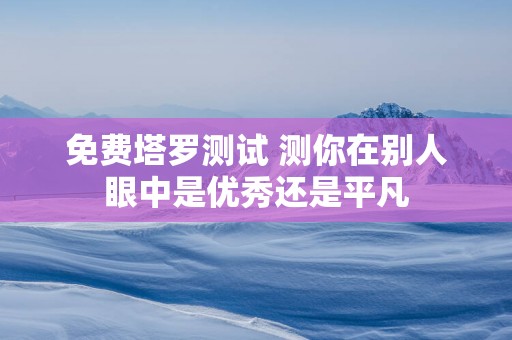 免费塔罗测试 测你在别人眼中是优秀还是平凡