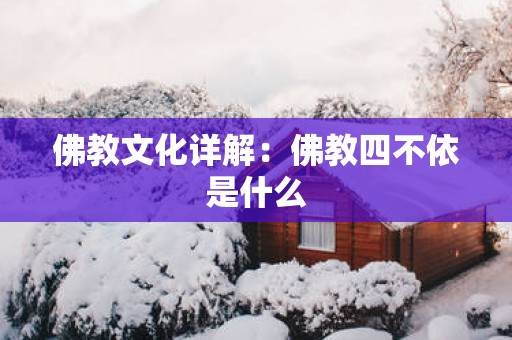 佛教文化详解：佛教四不依是什么