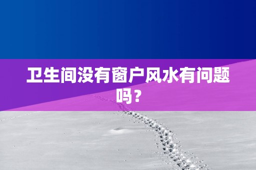 卫生间没有窗户风水有问题吗？