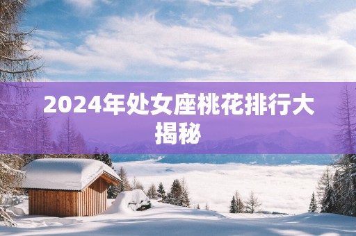 2025年处女座桃花排行大揭秘