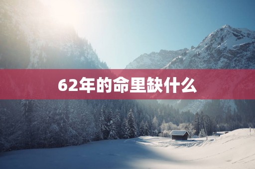62年的命里缺什么