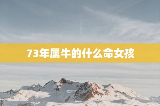 73年属牛的什么命女孩