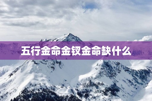 五行金命金钗金命缺什么